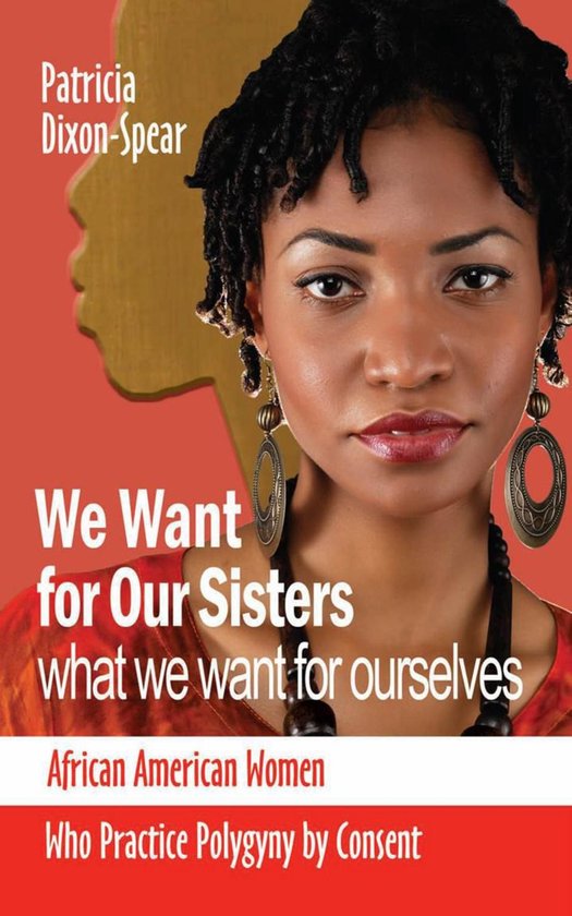 We Want for Our Sisters what We Want for Ourselves: African American Women who Practice Polygyny by Consent By Patricia Dixon