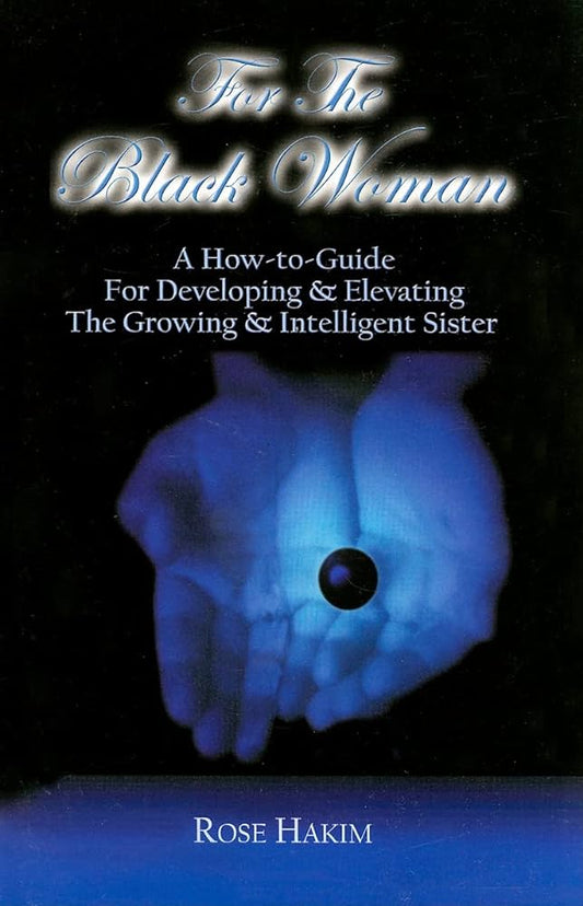 For the Black Woman: A How-To-Guide for Developing & Elevating the Growing & Intelligent Sister By Rose Hakim