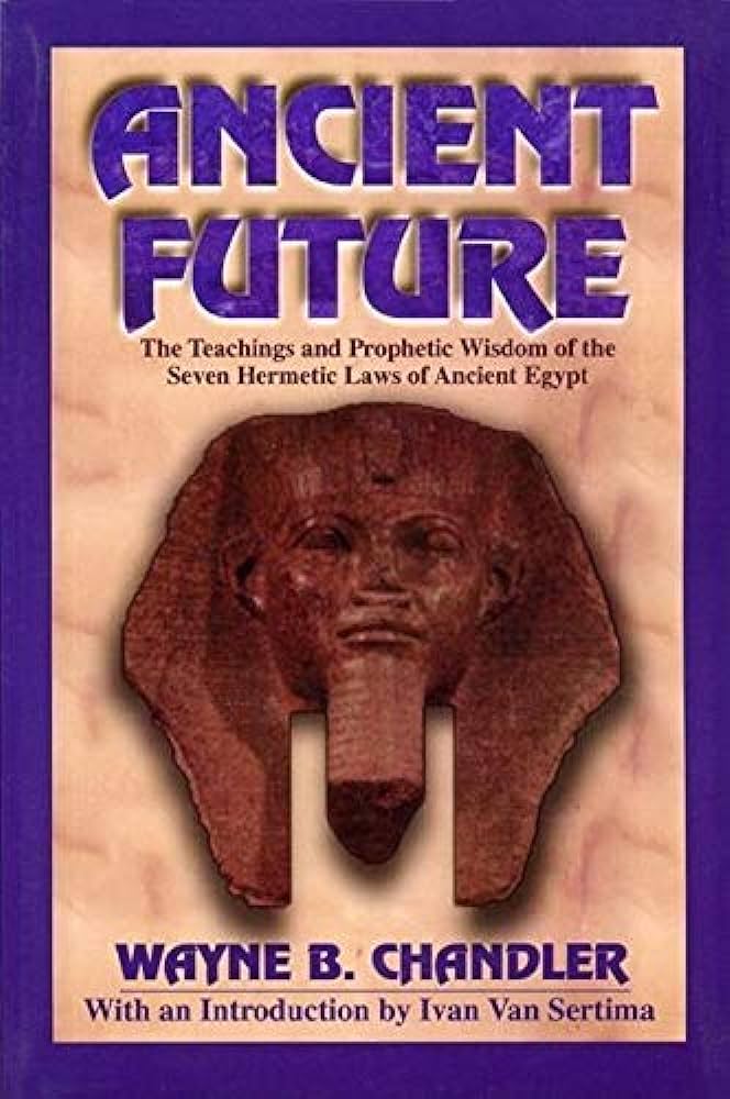 Ancient Future: The Teachings and Prophetic Wisdom of the Seven Hermetic Laws of Ancient Egypt By Wayne B. Chandler