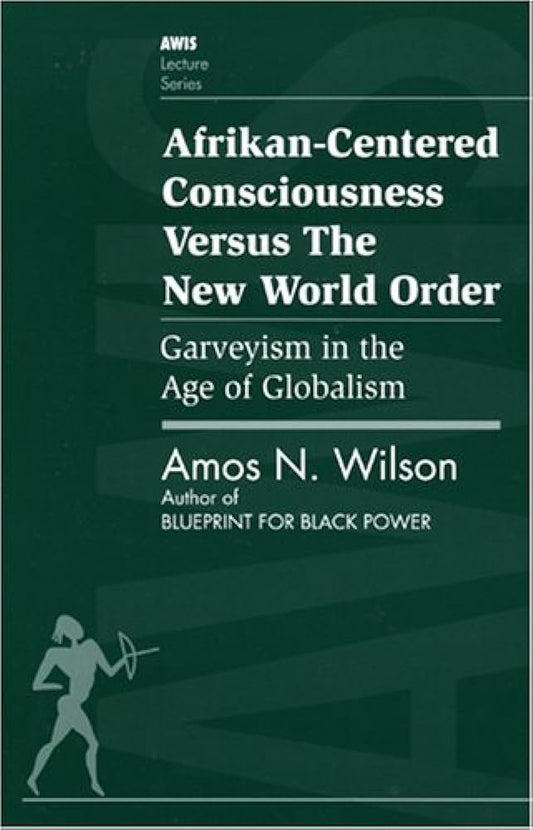 Afrikan-Centered Consciousness Versus the New World Order: Garveyism in the Age of Globalism By Amos N. Wilson